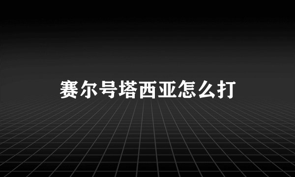 赛尔号塔西亚怎么打