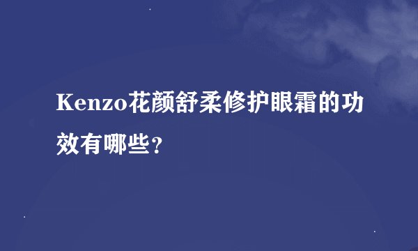 Kenzo花颜舒柔修护眼霜的功效有哪些？