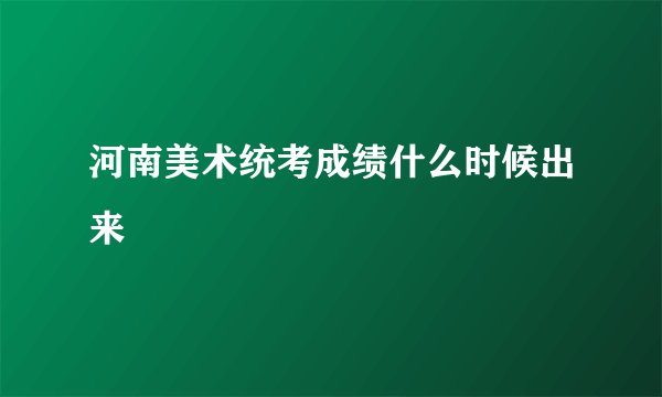 河南美术统考成绩什么时候出来