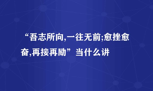 “吾志所向,一往无前;愈挫愈奋,再接再励”当什么讲