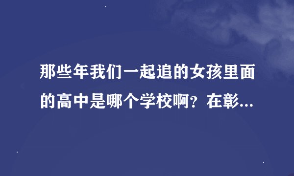 那些年我们一起追的女孩里面的高中是哪个学校啊？在彰化的哪里啊？还有那些大学呢？