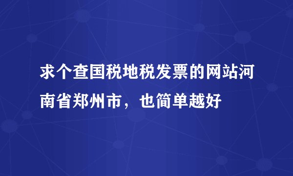 求个查国税地税发票的网站河南省郑州市，也简单越好