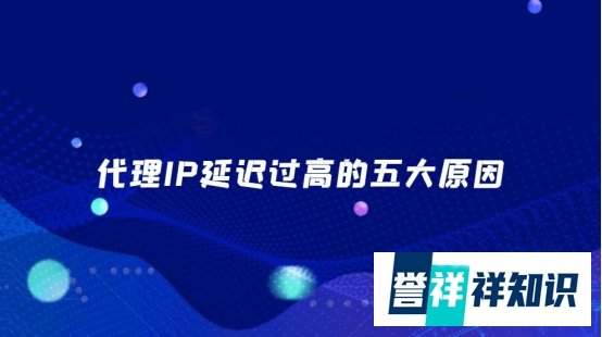 代理IP延迟过高的五大原因