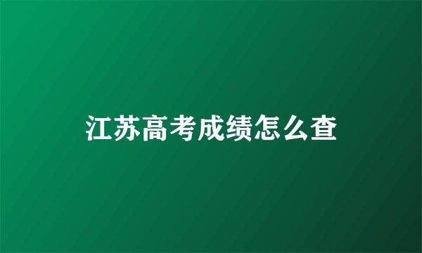 江苏高考成绩怎么查
