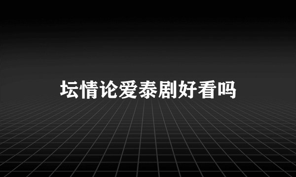 坛情论爱泰剧好看吗