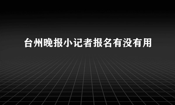 台州晚报小记者报名有没有用