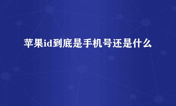 苹果id到底是手机号还是什么