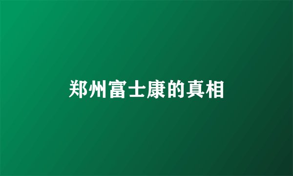 郑州富士康的真相