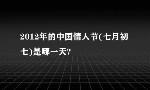 2012年的中国情人节(七月初七)是哪一天?