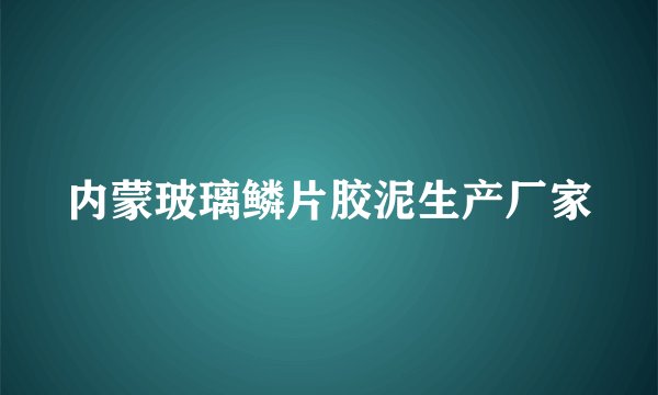 内蒙玻璃鳞片胶泥生产厂家