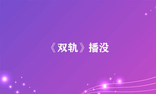 《双轨》播没