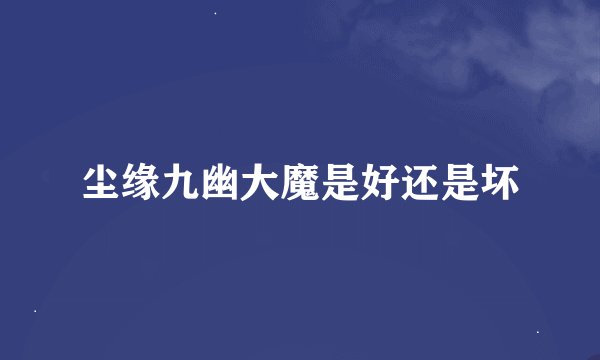 尘缘九幽大魔是好还是坏