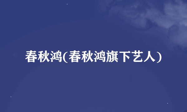 春秋鸿(春秋鸿旗下艺人)
