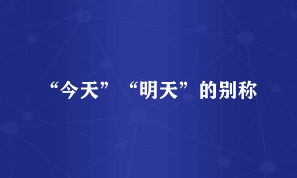“今天”“明天”的别称