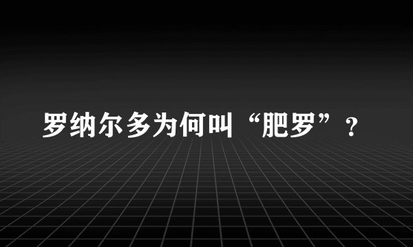 罗纳尔多为何叫“肥罗”？