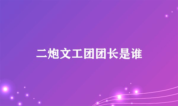 二炮文工团团长是谁