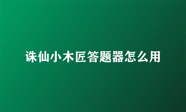 诛仙小木匠答题器怎么用