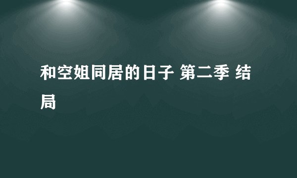和空姐同居的日子 第二季 结局