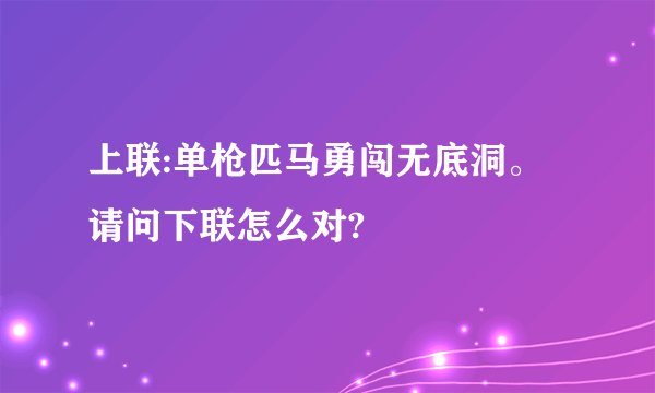 上联:单枪匹马勇闯无底洞。请问下联怎么对?