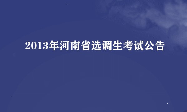 2013年河南省选调生考试公告