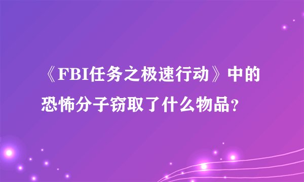 《FBI任务之极速行动》中的恐怖分子窃取了什么物品?
