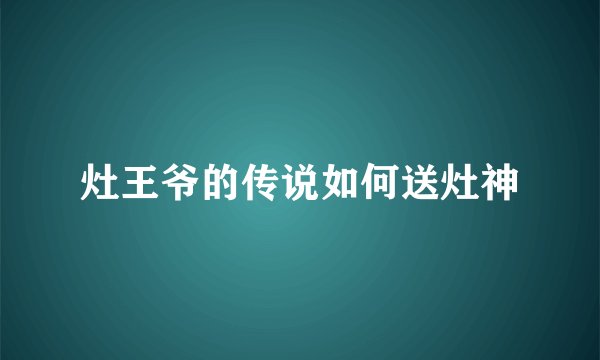 灶王爷的传说如何送灶神
