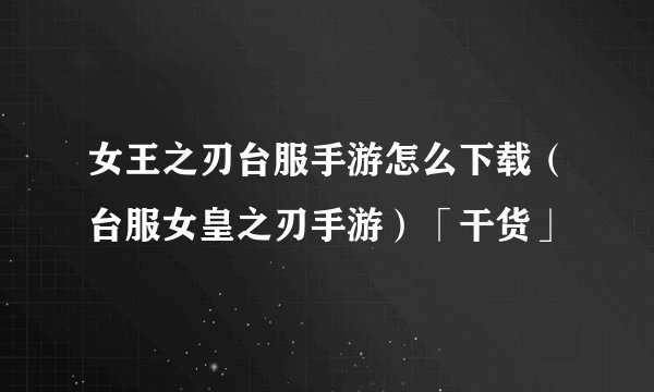 女王之刃台服手游怎么下载（台服女皇之刃手游）「干货」