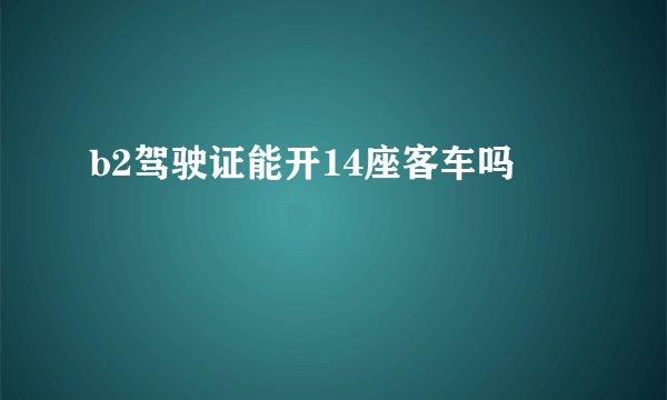 b2驾驶证能开14座客车吗