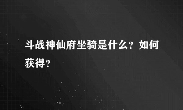 斗战神仙府坐骑是什么？如何获得？