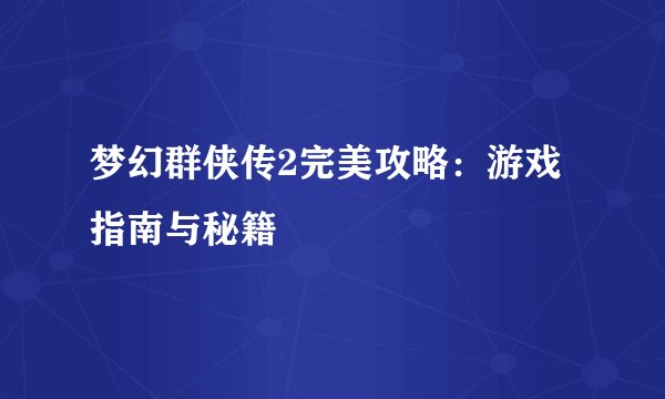 梦幻群侠传2完美攻略：游戏指南与秘籍