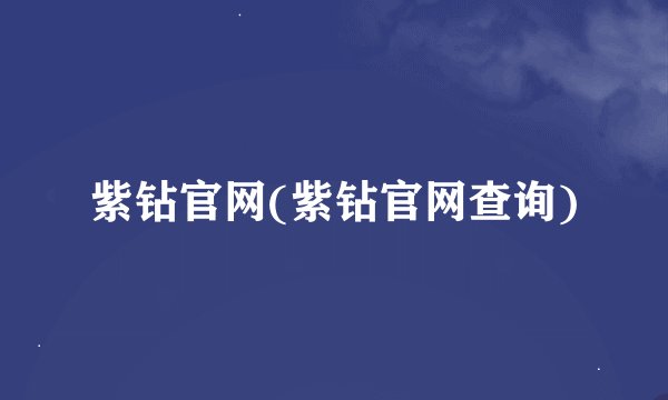 紫钻官网(紫钻官网查询)
