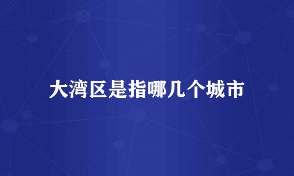 大湾区是指哪几个城市