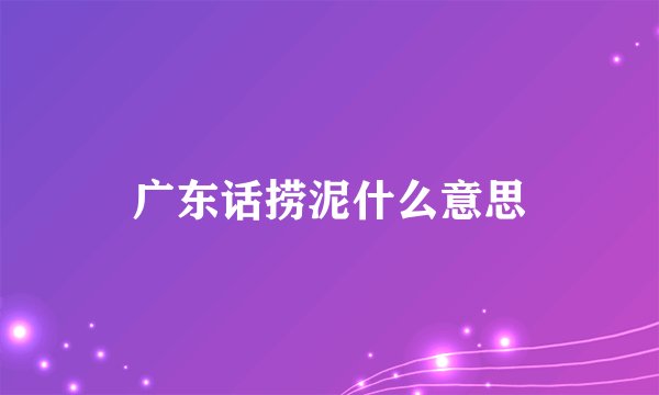 广东话捞泥什么意思