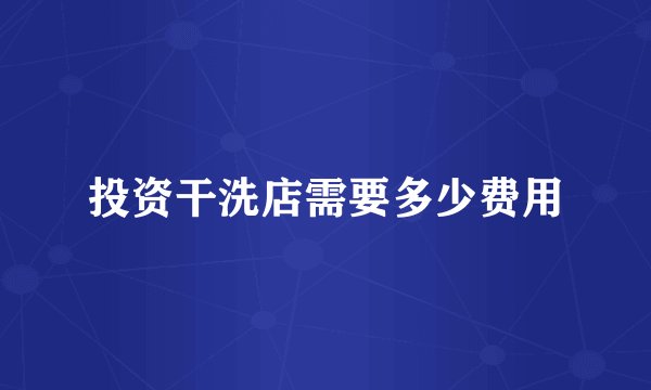 投资干洗店需要多少费用