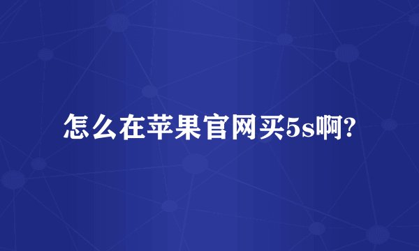 怎么在苹果官网买5s啊?
