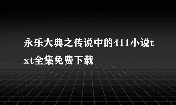 永乐大典之传说中的411小说txt全集免费下载