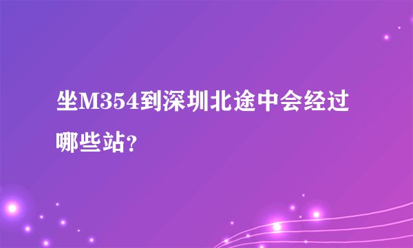 坐M354到深圳北途中会经过哪些站？