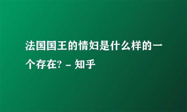 法国国王的情妇是什么样的一个存在? - 知乎