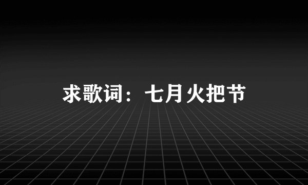 求歌词：七月火把节