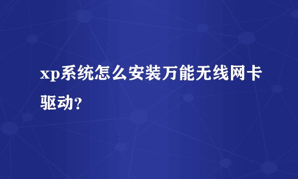 xp系统怎么安装万能无线网卡驱动？