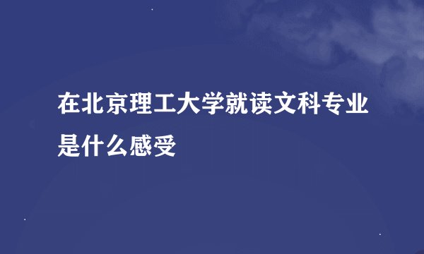 在北京理工大学就读文科专业是什么感受
