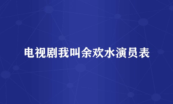 电视剧我叫余欢水演员表