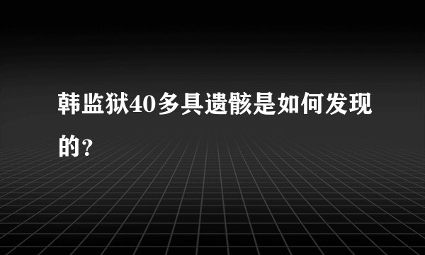 韩监狱40多具遗骸是如何发现的？