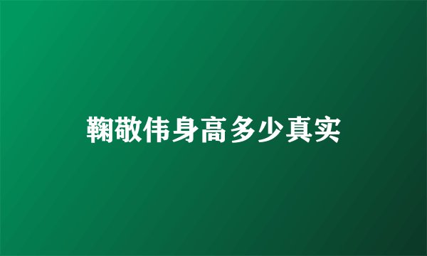 鞠敬伟身高多少真实