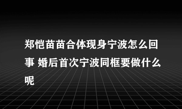 郑恺苗苗合体现身宁波怎么回事 婚后首次宁波同框要做什么呢