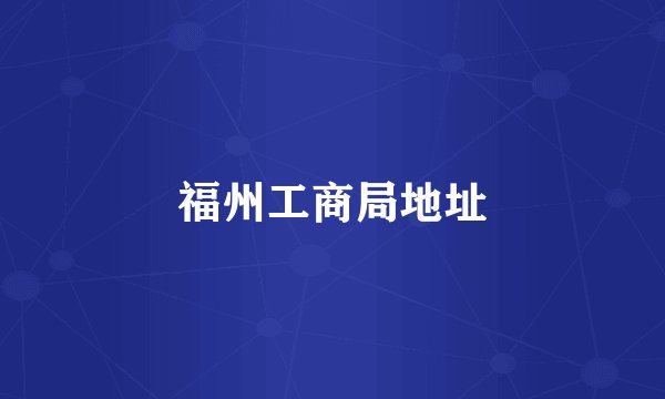 福州工商局地址