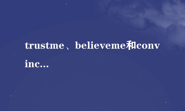 trustme、believeme和convinceme有什么不同