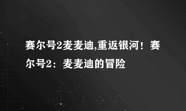 赛尔号2麦麦迪,重返银河！赛尔号2：麦麦迪的冒险