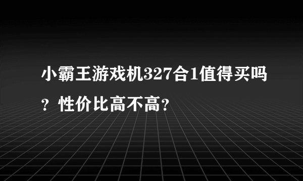小霸王游戏机327合1值得买吗？性价比高不高？