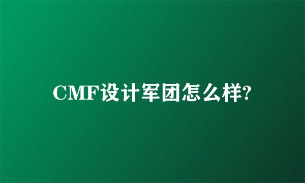 CMF设计军团怎么样?